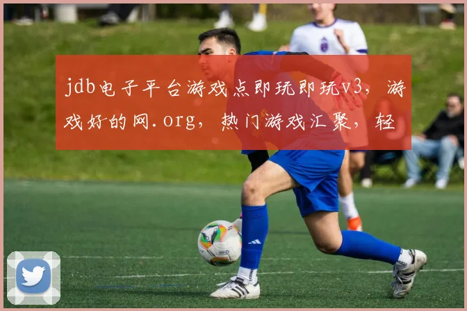 jdb电子平台游戏点即玩即玩v3，游戏好的网.org，热门游戏汇聚，轻松畅玩体验