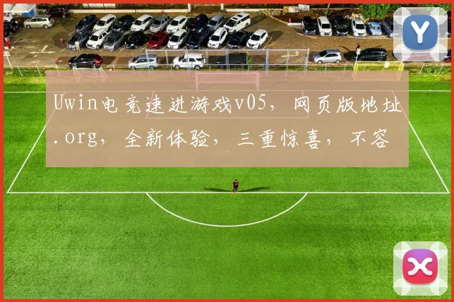 Uwin电竞速进游戏v05，网页版地址.org，全新体验，三重惊喜，不容错过