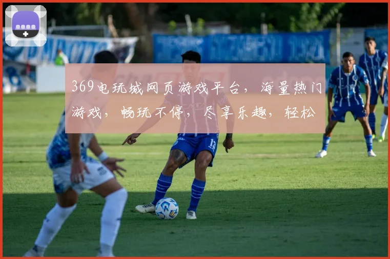 369电玩城网页游戏平台，海量热门游戏，畅玩不停，尽享乐趣，轻松赢大奖