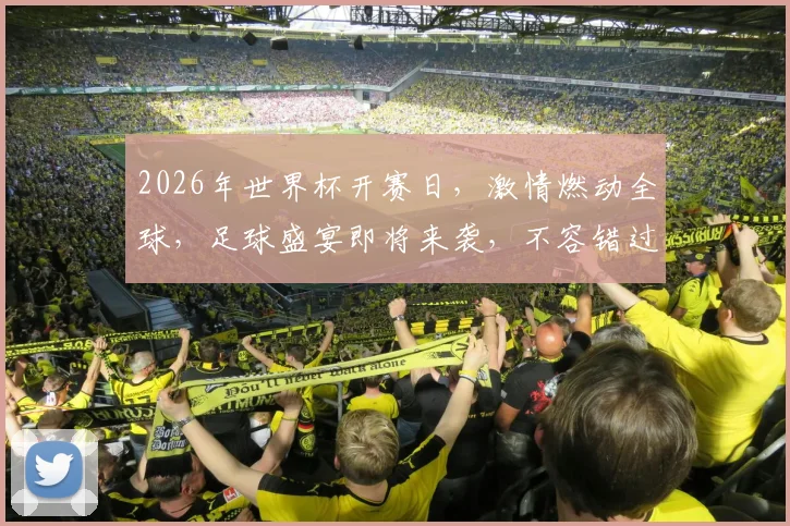 2026年世界杯开赛日，激情燃动全球，足球盛宴即将来袭，不容错过