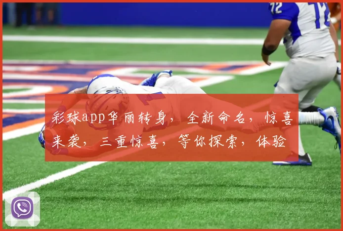 彩球app华丽转身，全新命名，惊喜来袭，三重惊喜，等你探索，体验非凡