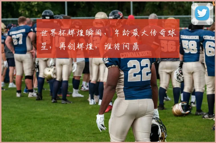 世界杯辉煌瞬间，年龄最大传奇球星，再创辉煌，谁将问鼎