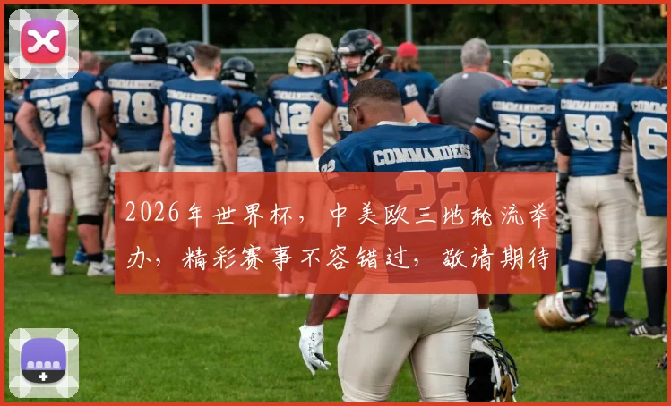 2026年世界杯，中美欧三地轮流举办，精彩赛事不容错过，敬请期待