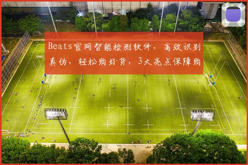 Beats官网智能检测软件，高效识别真伪，轻松购好货，3大亮点保障购物体验，必看